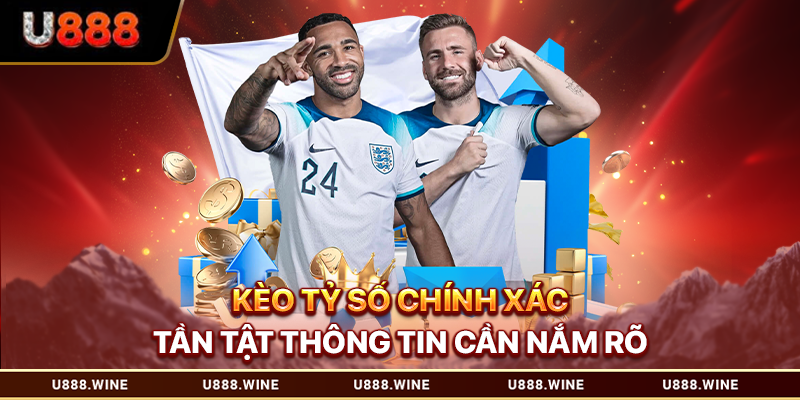 Kèo Tỷ Số Chính Xác – Tần Tật Thông Tin Cần Nắm Rõ 2026 Kèo tỷ số chính xác